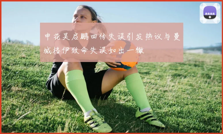 申花吴启鹏回传失误引发热议与曼城格伊致命失误如出一辙