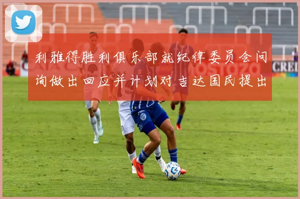 利雅得胜利俱乐部就纪律委员会问询做出回应并计划对吉达国民提出投诉