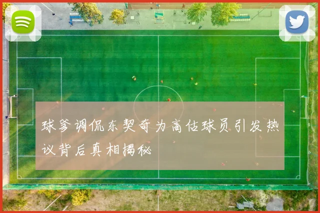 球爹调侃东契奇为高估球员引发热议背后真相揭秘