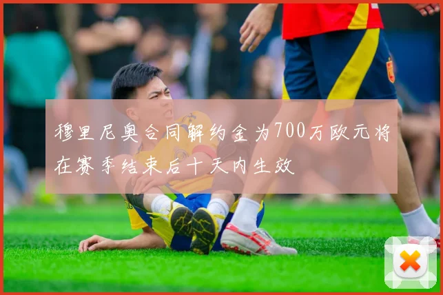 穆里尼奥合同解约金为700万欧元将在赛季结束后十天内生效