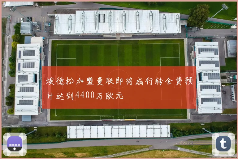 埃德松加盟曼联即将成行转会费预计达到4400万欧元