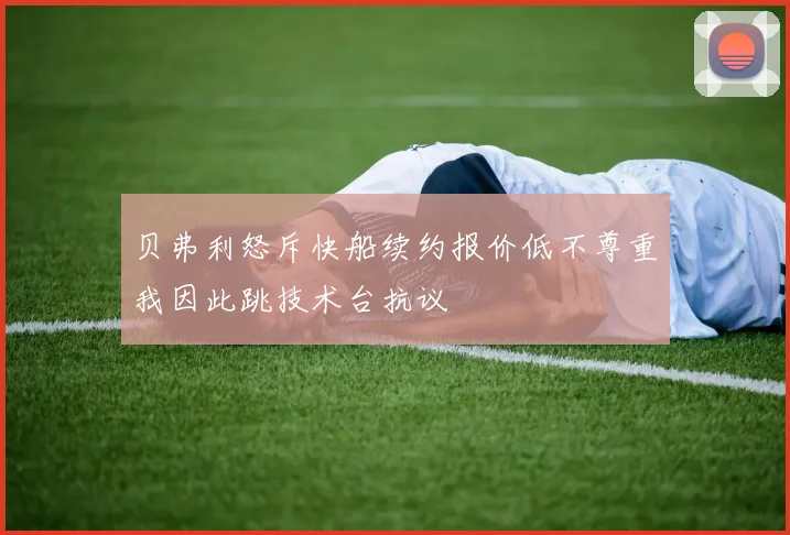 贝弗利怒斥快船续约报价低不尊重我因此跳技术台抗议