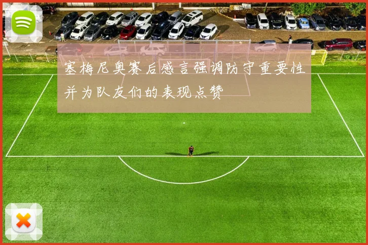 塞梅尼奥赛后感言强调防守重要性并为队友们的表现点赞